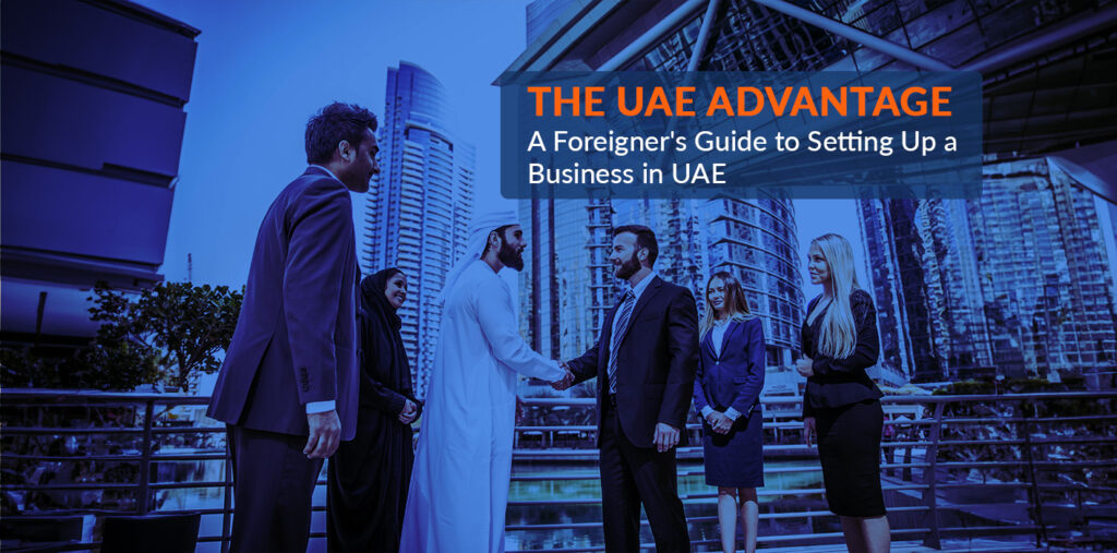 The UAE Advantage: A Foreigner’s Guide to Setting Up a Business in UAE 