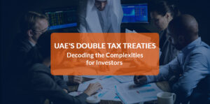 UAE’s Double Tax Treaties: Decoding the Complexities for Investors