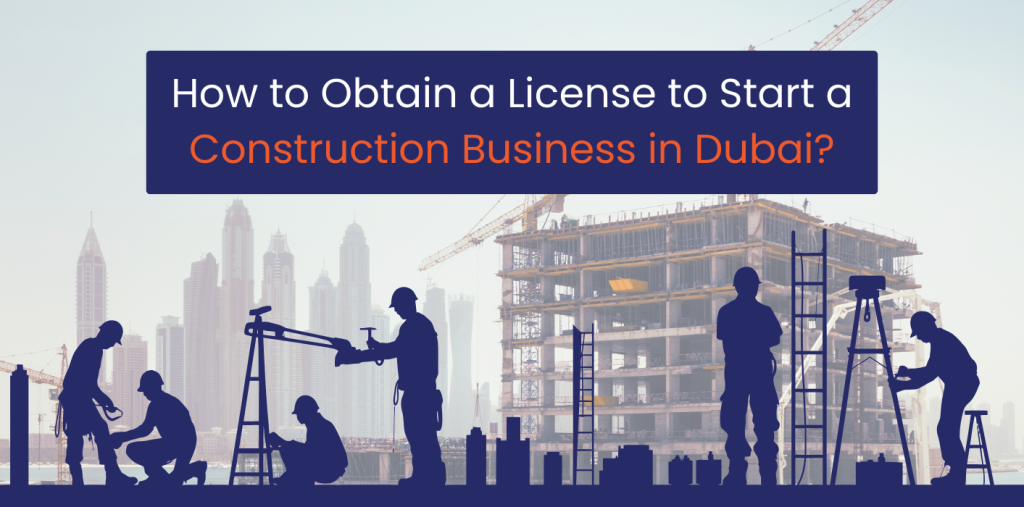 How to Obtain a License to Start a Construction Business in Dubai?