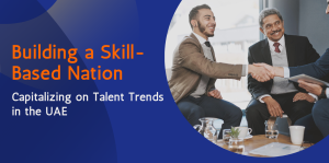 Building a Skill-Based Nation: Capitalizing on Talent Trends in the UAE  