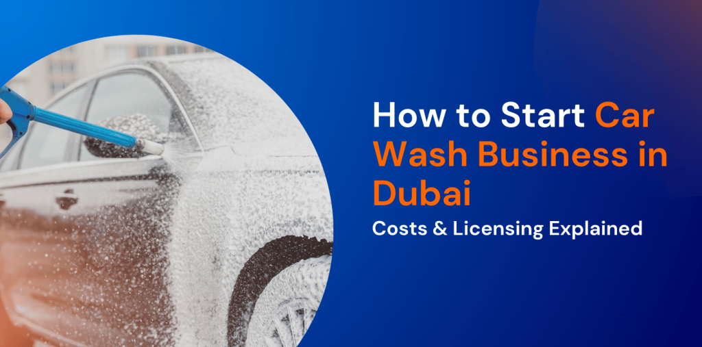 How to Start a Car Wash Business in Dubai: Setup Steps, Costs & Licensing Explained 