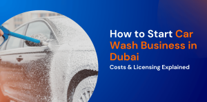 How to Start a Car Wash Business in Dubai: Setup Steps, Costs & Licensing Explained 