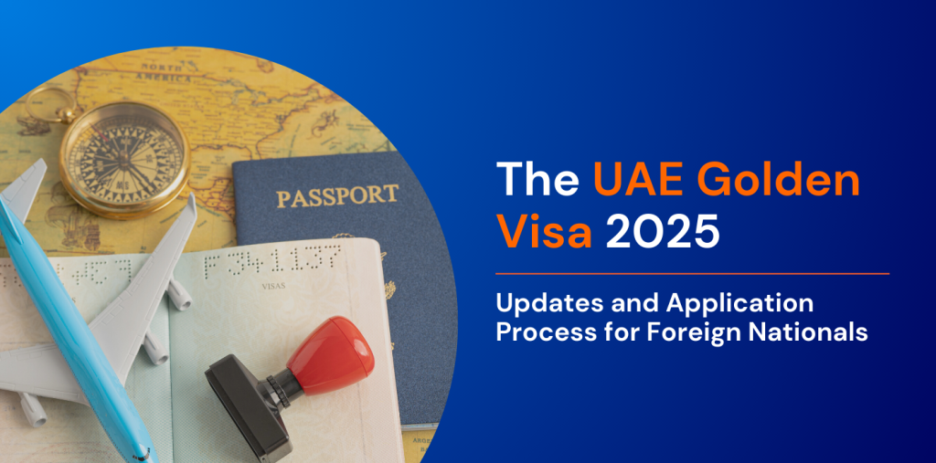 The UAE Golden Visa 2025 Updates and Application Process for Foreign Nationals 