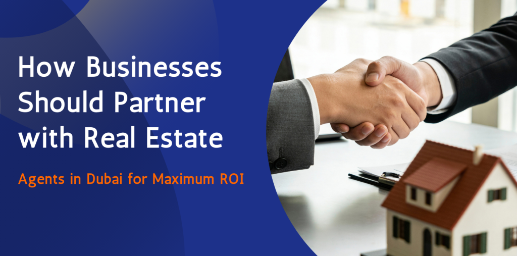 How Businesses Should Partner with Real Estate Agents in Dubai for Maximum ROI