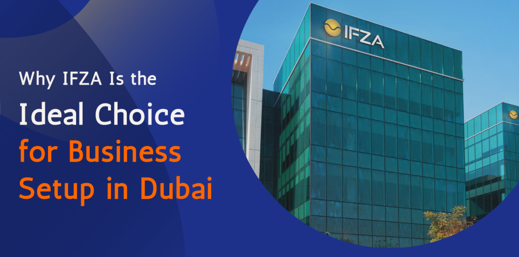 Why IFZA Is the Ideal Choice for Business Setup in Dubai 