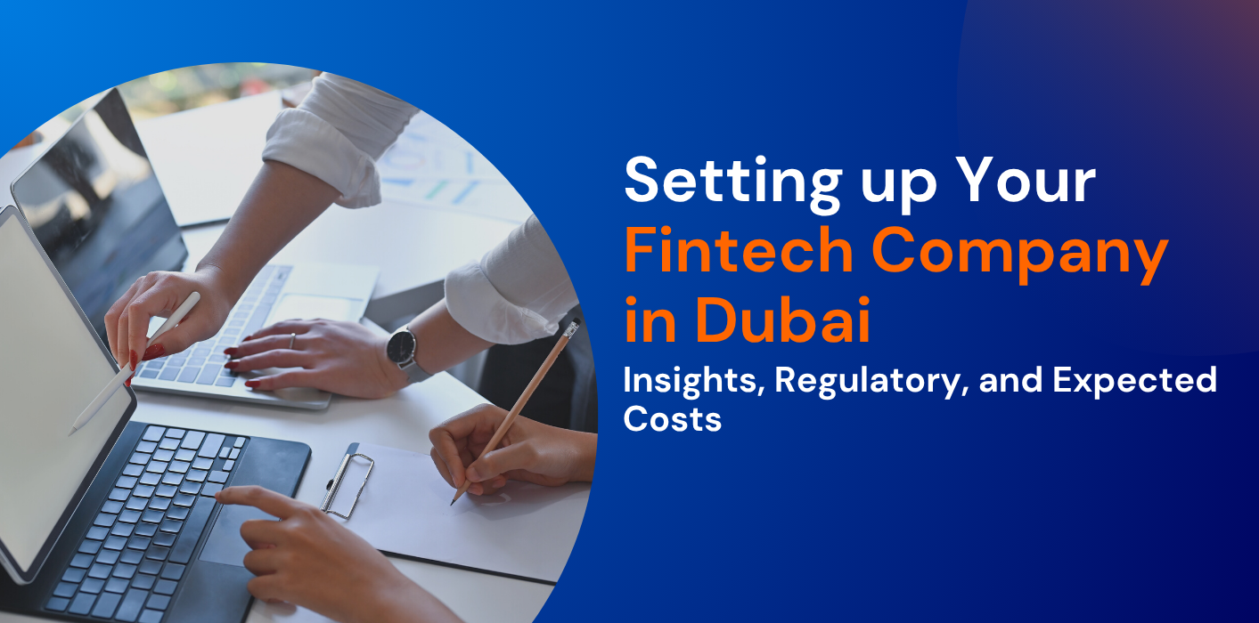 Setting up Your Fintech Company in Dubai:  Insights, Regulatory, and Expected Costs 