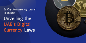 Is Cryptocurrency Legal in Dubai: Unveiling the UAE’s Digital Currency Laws