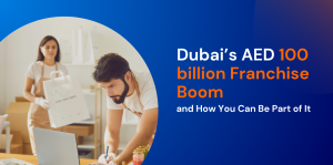 Dubai’s AED 100 billion Franchise Boom and How You Can Be Part of It 