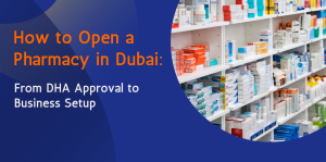 How to Open a Pharmacy in Dubai: From DHA Approval to Business Setup 