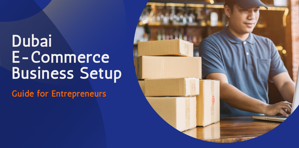 How to Set Up an E-Commerce Business in Dubai: Step-by-Step Guide for Entrepreneurs  
