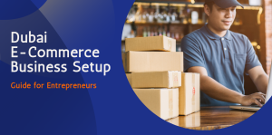 How to Set Up an E-Commerce Business in Dubai: Step-by-Step Guide for Entrepreneurs  