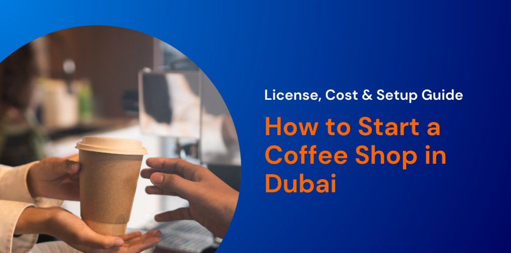 How to Start a Coffee Shop in Dubai: License, Cost & Setup Guide 