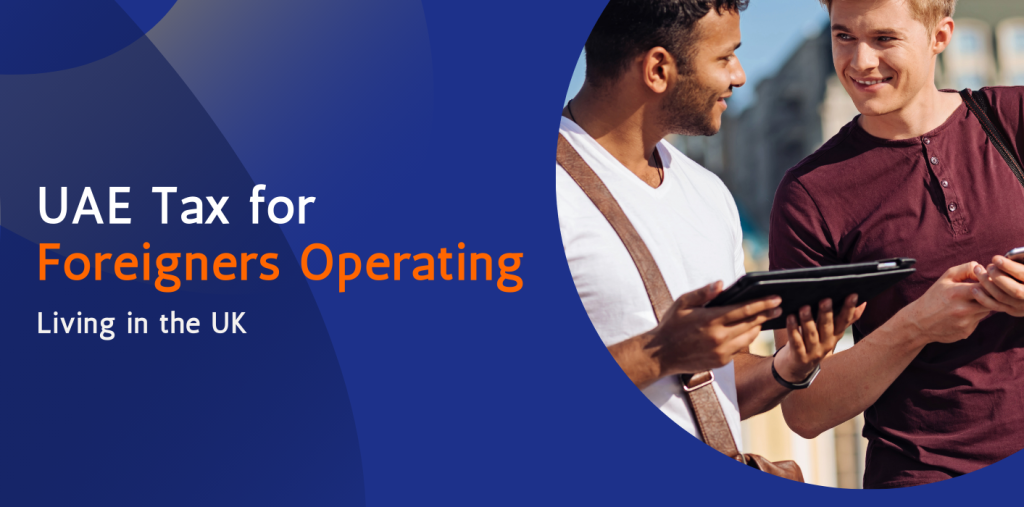 UAE Tax for Foreigners Operating Businesses & Living in the UK  