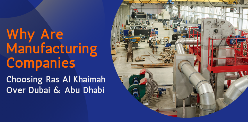 Why Are Manufacturing Companies Choosing Ras Al Khaimah Over Dubai & Abu Dhabi 