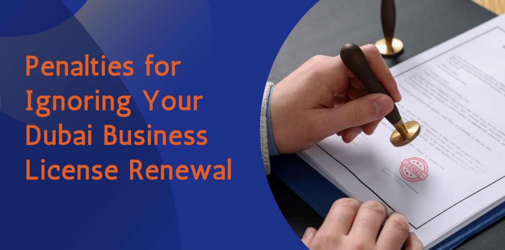 Renew It or Regret It: Penalties for Ignoring Your Dubai Business License Renewal 