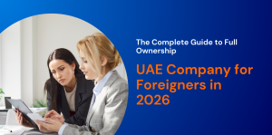 The Complete Guide to Full Ownership of a UAE Company for Foreigners in 2026 