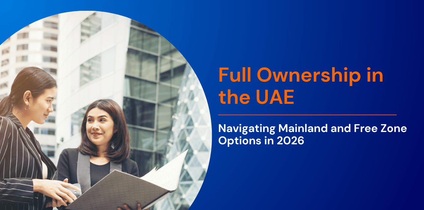 Full Ownership in the UAE: Navigating Mainland and Free Zone Options in 2026 