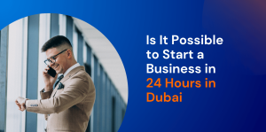 Is It Possible to Start a Business in 24 Hours in Dubai 