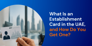 What Is an Establishment Card in the UAE, and How Do You Get One? 