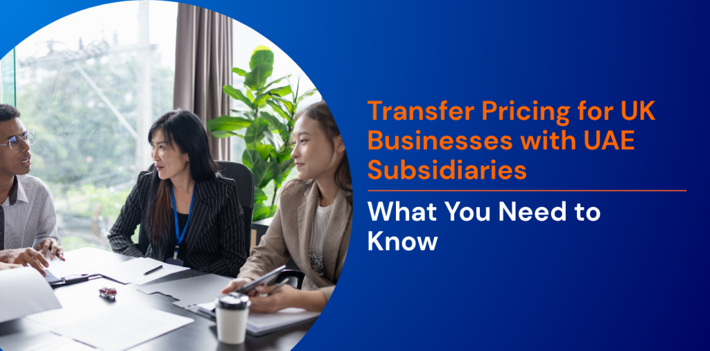 Transfer Pricing for UK Businesses with UAE Subsidiaries: What You Need to Know