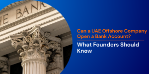 Can a UAE Offshore Company Open a Bank Account? What Founders Should Know