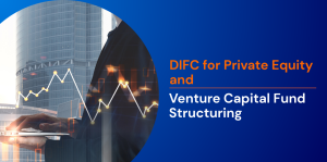 DIFC for Private Equity and Venture Capital Fund Structuring 