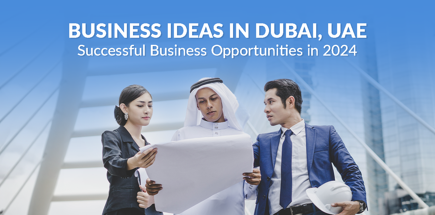 Business Ideas in Dubai, UAE – Successful Business Opportunities in 2024