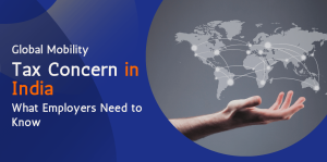 Global Mobility Tax Concerns in India: What Employers Need to Know
