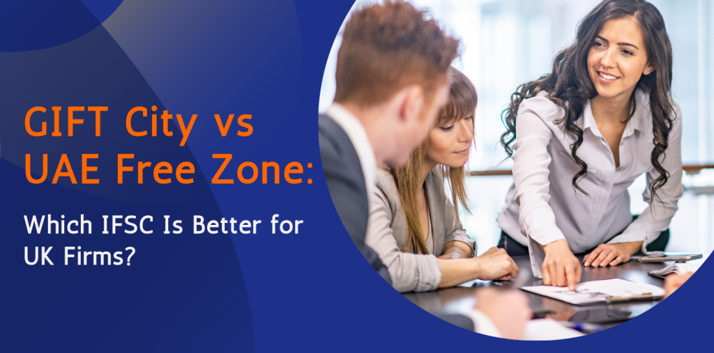 GIFT City vs UAE Free Zone: Which IFSC Is Better for UK Firms? 