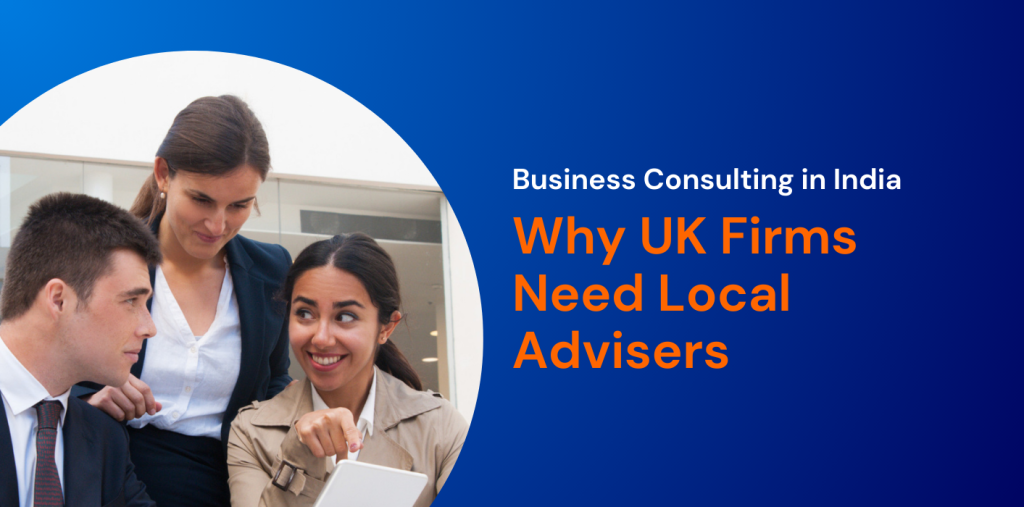 Business Consulting in India: Why UK Firms Need Local Advisers 