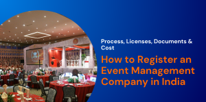 How to Register an Event Management Company in India:  Process, Licenses, Documents & Cost 