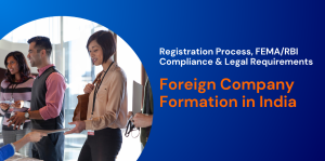 Foreign Company Formation in India: Registration Process, FEMA/RBI Compliance & Legal Requirements  