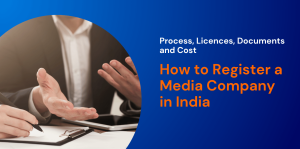 How to Register a Media Company in India: Process, Licences, Documents and Cost 