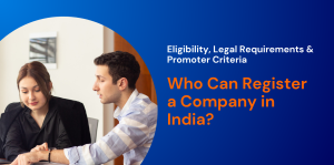Who Can Register a Company in India? Eligibility, Legal Requirements & Promoter Criteria 