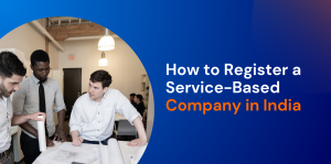 How to Register a Service-Based Company in India: Process, Documents & Cost 