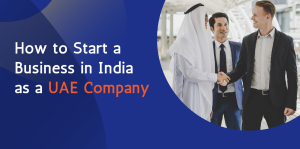 How to Start a Business in India as a UAE Company 