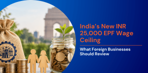 India’s New INR 25,000 EPF Wage Ceiling and What Foreign Businesses Should Review 