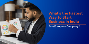 What’s the Fastest Way to Start Business in India as a European Company? 